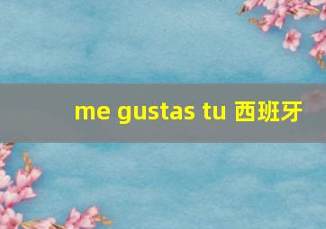 me gustas tu 西班牙